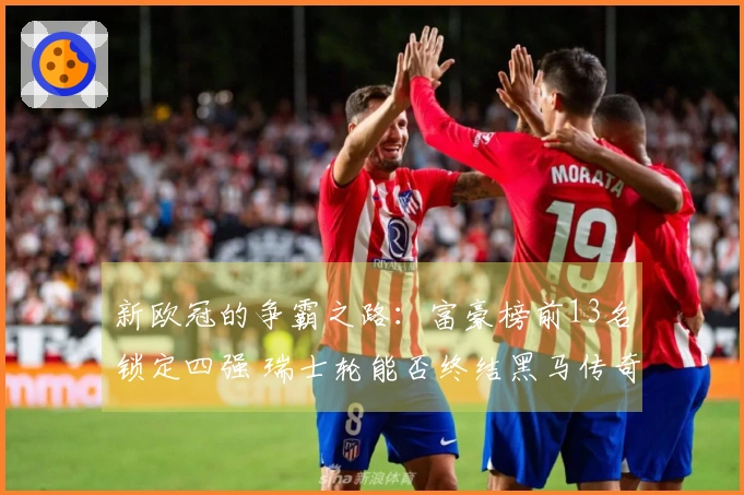 新欧冠的争霸之路：富豪榜前13名锁定四强 瑞士轮能否终结黑马传奇？