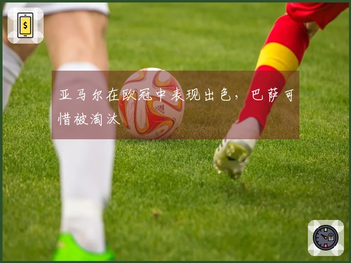 亚马尔在欧冠中表现出色，巴萨可惜被淘汰
