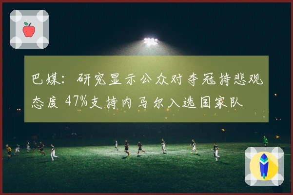 巴媒：研究显示公众对夺冠持悲观态度 47%支持内马尔入选国家队