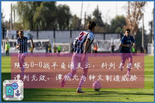 陕西0-0战平南通支云，科列夫进球遭判无效，谭凯元与钟文制造威胁