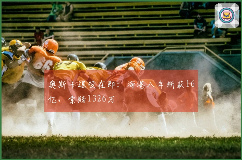 奥斯卡退役在即：海港八年斩获16亿，索赔1326万