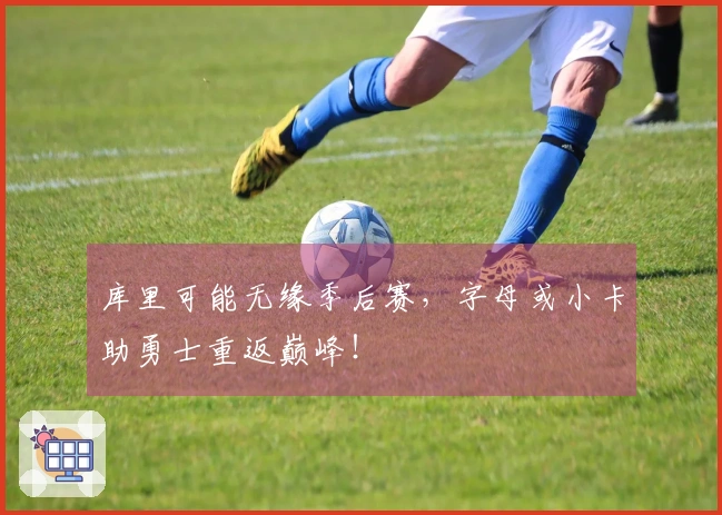 库里可能无缘季后赛，字母或小卡助勇士重返巅峰！