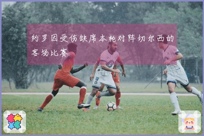 约罗因受伤缺席本轮对阵切尔西的客场比赛