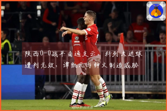 陕西0-0战平南通支云，科列夫进球遭判无效，谭凯元与钟文制造威胁