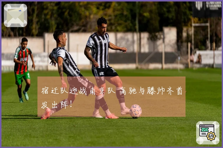 宿迁队迎战南京队 高驰与滕帅齐首发出阵！