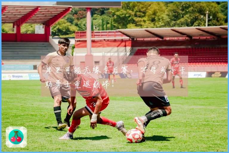 库里可能无缘季后赛，字母或小卡助勇士重返巅峰！