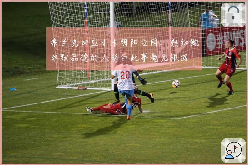 弗兰克回应小卡阴阳合同：熟知鲍尔默品德的人明白此事毫无根据