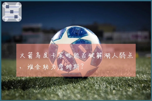 火箭乌度卡策略能否破解湖人弱点，谁会助力詹姆斯？