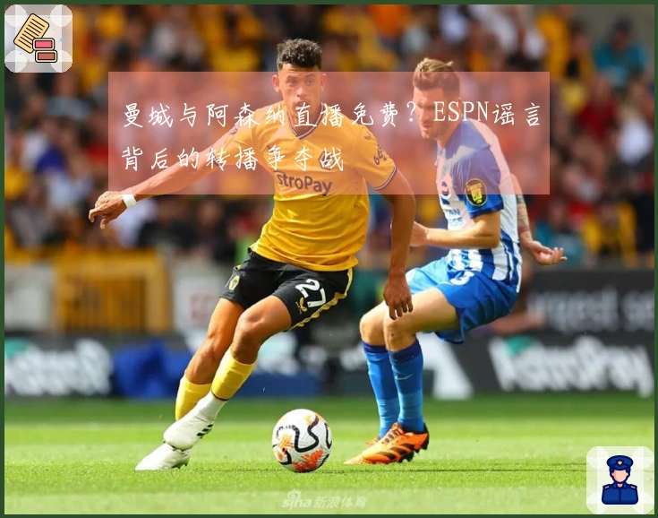 曼城与阿森纳直播免费？ESPN谣言背后的转播争夺战